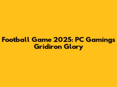 Football Game 2025: PC Gaming's Gridiron Glory