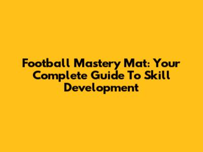 Football Mastery Mat: Your Complete Guide To Skill Development