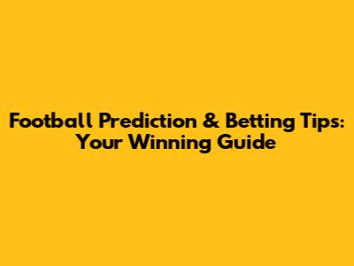 Football Prediction & Betting Tips: Your Winning Guide
