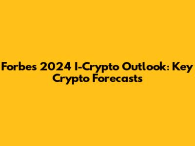 Forbes' 2024 I-Crypto Outlook: Key Crypto Forecasts