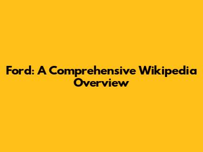 Ford: A Comprehensive Wikipedia Overview