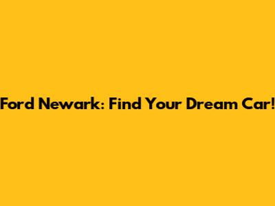 Ford Newark: Find Your Dream Car!