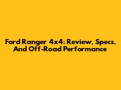 Ford Ranger 4x4: Review, Specs, And Off-Road Performance
