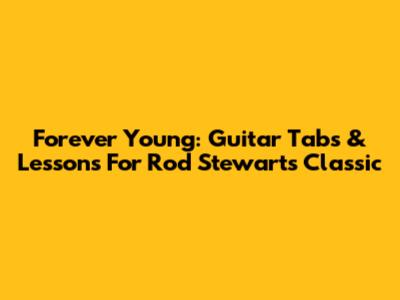 Forever Young: Guitar Tabs & Lessons For Rod Stewart's Classic