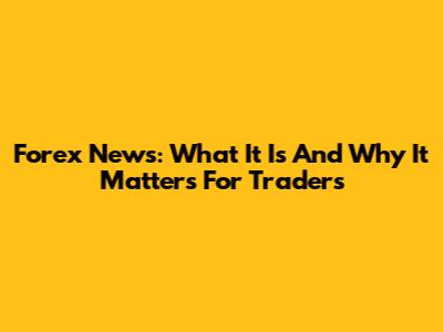 Forex News: What It Is And Why It Matters For Traders