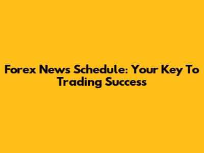 Forex News Schedule: Your Key To Trading Success