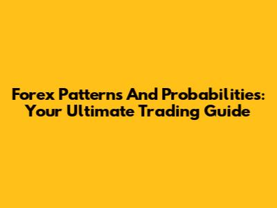 Forex Patterns And Probabilities: Your Ultimate Trading Guide