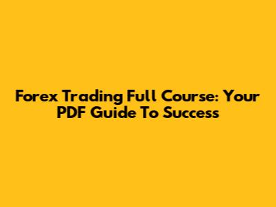 Forex Trading Full Course: Your PDF Guide To Success