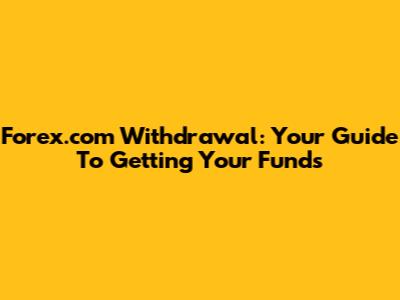 Forex.com Withdrawal: Your Guide To Getting Your Funds