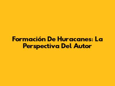 Formación De Huracanes: La Perspectiva Del Autor