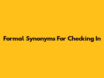 Formal Synonyms For Checking In
