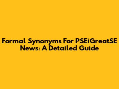 Formal Synonyms For PSEiGreatSE News: A Detailed Guide