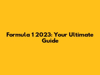Formula 1 2023: Your Ultimate Guide