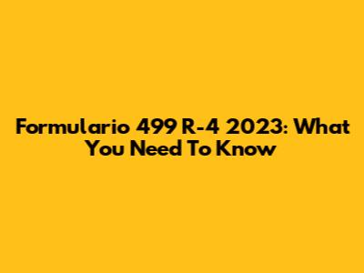 Formulario 499 R-4 2023: What You Need To Know