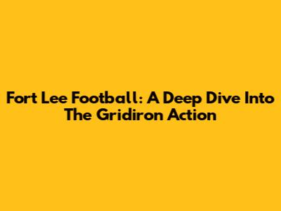 Fort Lee Football: A Deep Dive Into The Gridiron Action