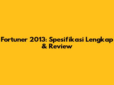 Fortuner 2013: Spesifikasi Lengkap & Review