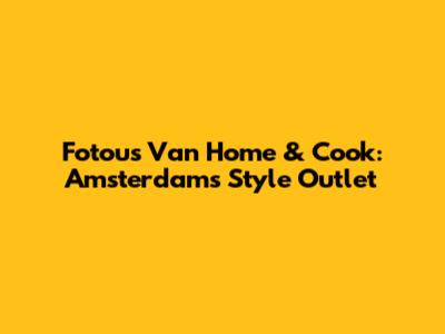 Fotou's Van Home & Cook: Amsterdam's Style Outlet