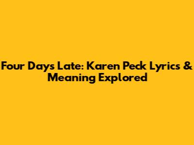 Four Days Late: Karen Peck Lyrics & Meaning Explored