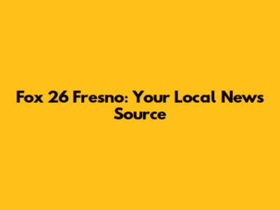 Fox 26 Fresno: Your Local News Source