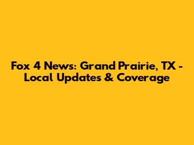 Fox 4 News: Grand Prairie, TX - Local Updates & Coverage