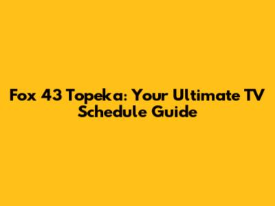 Fox 43 Topeka: Your Ultimate TV Schedule Guide