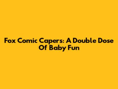 Fox Comic Capers: A Double Dose Of Baby Fun