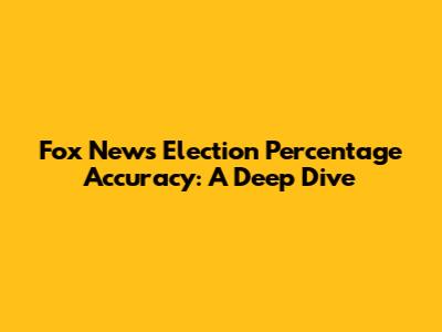 Fox News Election Percentage Accuracy: A Deep Dive