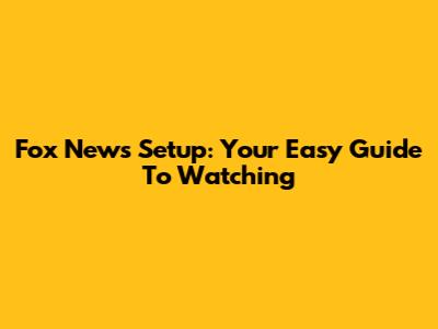 Fox News Setup: Your Easy Guide To Watching