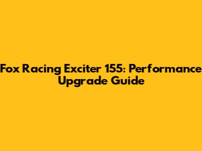 Fox Racing Exciter 155: Performance Upgrade Guide