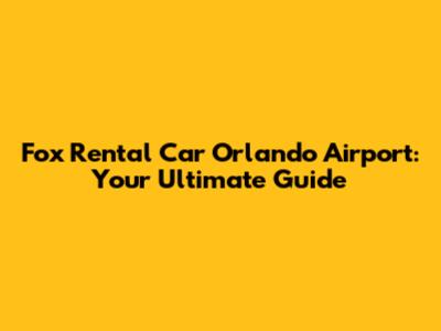 Fox Rental Car Orlando Airport: Your Ultimate Guide