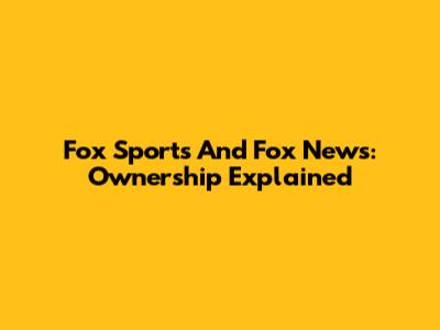Fox Sports And Fox News: Ownership Explained