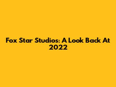 Fox Star Studios: A Look Back At 2022
