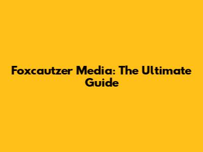 Foxcautzer Media: The Ultimate Guide