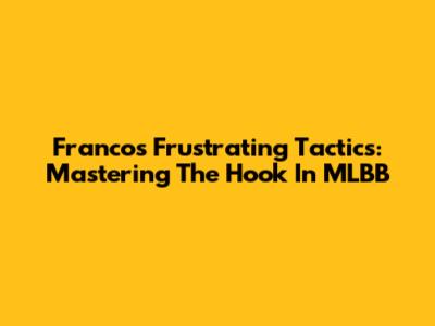 Franco's Frustrating Tactics: Mastering The Hook In MLBB
