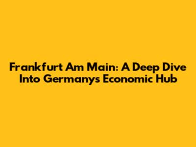 Frankfurt Am Main: A Deep Dive Into Germany's Economic Hub