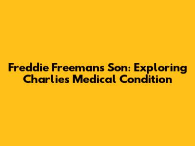 Freddie Freeman's Son: Exploring Charlie's Medical Condition