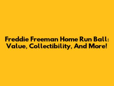 Freddie Freeman Home Run Ball: Value, Collectibility, And More!