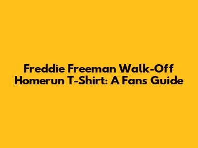 Freddie Freeman Walk-Off Homerun T-Shirt: A Fan's Guide