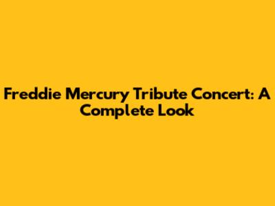 Freddie Mercury Tribute Concert: A Complete Look