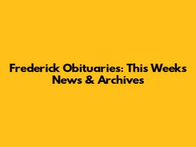 Frederick Obituaries: This Week's News & Archives