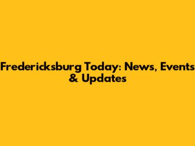 Fredericksburg Today: News, Events & Updates