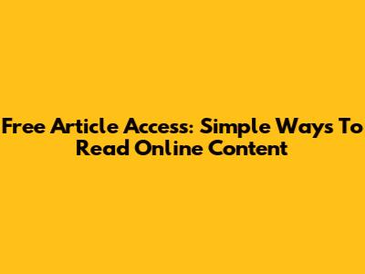 Free Article Access: Simple Ways To Read Online Content