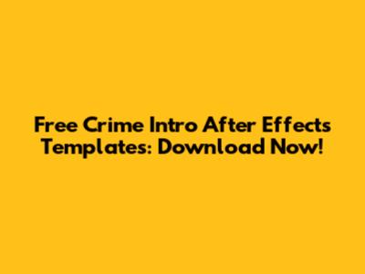 Free Crime Intro After Effects Templates: Download Now!