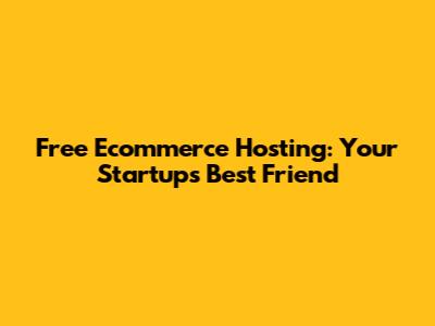 Free Ecommerce Hosting: Your Startup's Best Friend