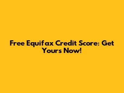 Free Equifax Credit Score: Get Yours Now!