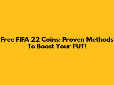 Free FIFA 22 Coins: Proven Methods To Boost Your FUT!