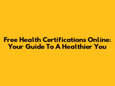 Free Health Certifications Online: Your Guide To A Healthier You