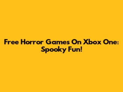 Free Horror Games On Xbox One: Spooky Fun!