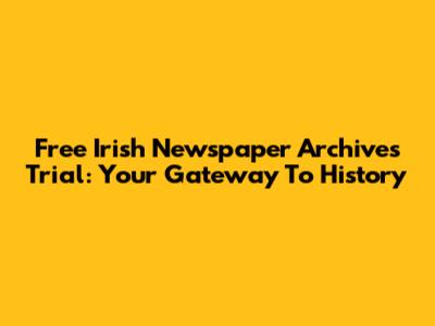 Free Irish Newspaper Archives Trial: Your Gateway To History