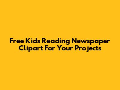 Free Kids Reading Newspaper Clipart For Your Projects